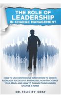 Role Of Leadership In Change Management: How To Use Continuous Innovation To Create Radically Successful Businesses, How to Change Your Mind, And How To Change Things When Change is Hard