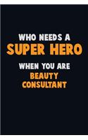 Who Need A SUPER HERO, When You Are Beauty Consultant: 6X9 Career Pride 120 pages Writing Notebooks