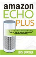 Amazon Echo Plus: Tips and Tricks on How to Control Your Home Using Echo Plus, Look, Tap, Spot, Dot, Show and Alexa (USER GUIDE 2018 UPDATE)