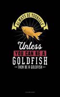 Always Be Yourself Unless You Can Be a Goldfish Then Be a Goldfish: 4 Column Ledger