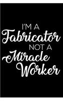 I'm a Fabricator Not a Miracle Worker: 6x9 Notebook, Ruled, Funny Writing Notebook, Journal for Work, Daily Diary, Planner, Organizer for Fabricators