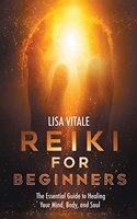 Reiki for Beginners: The Essential Guide to Healing Your Mind, Body, and Soul