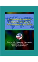 A Comprehensive Approach to Improving U.S. Security Force Assistance (SFA) Efforts - Covering DoD Programs to Train, Advise, and Assist Foreign Partners' Security Establishments