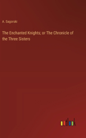 The Enchanted Knights; or The Chronicle of the Three Sisters