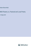Wild Flowers; or, Pastoral and Local Poetry