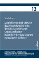 Moeglichkeiten und Grenzen des Anwendungsbereichs der umsatzsteuerlichen Organschaft unter besonderer Beruecksichtigung europaeischer Einfluesse: (13 Internationale Steuerlehre, Steuerrecht Und Wirtschaftspruef)