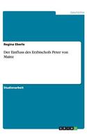 Der Einfluss des Erzbischofs Peter von Mainz