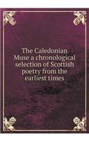 The Caledonian Muse a chronological selection of Scottish poetry from the earliest times: (English)