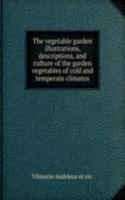 vegetable garden illustrations, descriptions, and culture of the garden vegetables of cold and temperate climates