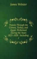 Travels Through the Crimea, Turkey, and Egypt: Performed During the Years 1825-1828 : Including .