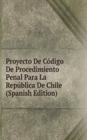 Proyecto De Codigo De Procedimiento Penal Para La Republica De Chile (Spanish Edition)