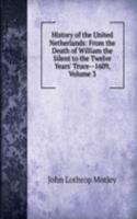 History of the United Netherlands: From the Death of William the Silent to the Twelve Years' Truce--1609, Volume 3