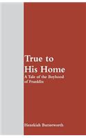 True to His Home: A Tale of the Boyhood of Franklin