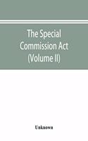 Special Commission Act, 1888 Report of the proceedings before the commissioners appointed by the Act (Volume II)