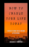 How to Change Your Life Today