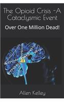 The Opioid Crisis -A Cataclysmic Event: Over One Million Dead!