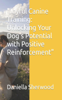 "Joyful Canine Training: Unlocking Your Dog's Potential with Positive Reinforcement"