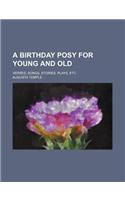 A Birthday Posy for Young and Old; Verses, Songs, Stories, Plays, Etc