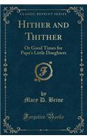 Hither and Thither: Or Good Times for Papa's Little Daughters (Classic Reprint)