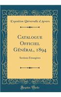 Catalogue Officiel GÃ©nÃ©ral, 1894: Sections Ã?trangÃ¨res (Classic Reprint): Sections Ã?trangÃ¨res (Classic Reprint)