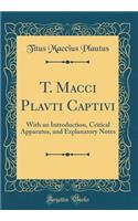 T. Macci Plavti Captivi: With an Introduction, Critical Apparatus, and Explanatory Notes (Classic Reprint)