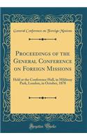 Proceedings of the General Conference on Foreign Missions: Held at the Conference Hall, in Mildmay Park, London, in October, 1878 (Classic Reprint)
