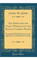 The Directory for Public Worship and the Book of Common Prayer: Considered with Reference to the Question of a Presbyterian Liturgy (Classic Reprint)