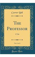 The Professor, Vol. 2 of 2: A Tale (Classic Reprint): A Tale (Classic Reprint)