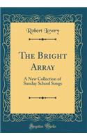 The Bright Array: A New Collection of Sunday School Songs (Classic Reprint)
