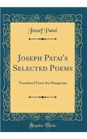 Joseph Patai's Selected Poems: Translated from the Hungarian (Classic Reprint)
