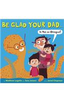 Be Glad Your Dad...(Is Not an Octopus!)