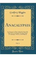 Anacalypsis, Vol. 1: An Attempt to Draw Aside the Veil of the Saitic Isis, or an Inquiry Into the Origin of Languages, Nations, and Religions (Classic Reprint): An Attempt to Draw Aside the Veil of the Saitic Isis, or an Inquiry Into the Origin of Languages, Nations, and Religions (Classic Reprint)