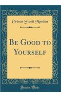 Be Good to Yourself (Classic Reprint)