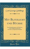 Mit Blitzlicht und Büchse: Neue Beobachtungen und Erlebnisse in der Wildnis Inmitten der Tierwelt von Äquatorial-Ostafrika (Classic Reprint)