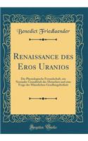 Renaissance Des Eros Uranios: Die Physiologische Freundschaft, Ein Normaler Grundtrieb Des Menschen Und Eine Frage Der MÃ¤nnlichen Gesellungsfreiheit (Classic Reprint)