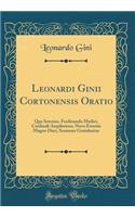 Leonardi Ginii Cortonensis Oratio: Qua Sereniss. Ferdinando Medici, Cardinali Amplissimo, Novo Etruriae Magno Duci, Senenses Gratulantur (Classic Reprint)