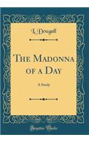 The Madonna of a Day: A Study (Classic Reprint): A Study (Classic Reprint)