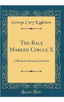 The Bale Marked Circle X: A Blockade Running Adventure (Classic Reprint)