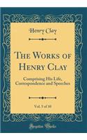 The Works of Henry Clay, Vol. 5 of 10: Comprising His Life, Correspondence and Speeches (Classic Reprint)