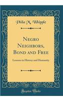 Negro Neighbors, Bond and Free: Lessons in History and Humanity (Classic Reprint)