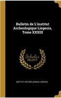 Bulletin de l'Institut Archeologique Liegeois, Tome XXXIII