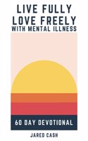 Live Fully, Love Freely with Mental Illness