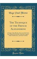 The Technique of the French Alexandrine: A Study of the Works of LeConte de Lisle, Jose Maria de Heredia, Francois Coppee, Sully Prudhomme, and Paul Verlaine (Classic Reprint): A Study of the Works of LeConte de Lisle, Jose Maria de Heredia, Francois Coppee, Sully Prudhomme, and Paul Verlaine (Classic Reprint)