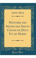 Histoire des S?urs des Saints C?urs de Jésus Et de Marie (Classic Reprint)