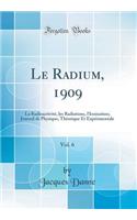 Le Radium, 1909, Vol. 6: La Radioactivité, les Radiations, l'Ionisation; Journal de Physique, Théorique Et Expérimentale (Classic Reprint)