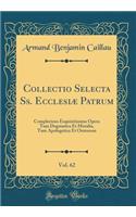 Collectio Selecta Ss. EcclesiÃ¦ Patrum, Vol. 62: Complectens Exquisitissima Opera Tum Dogmatica Et Moralia, Tum Apologetica Et Oratorum (Classic Reprint): Complectens Exquisitissima Opera Tum Dogmatica Et Moralia, Tum Apologetica Et Oratorum (Classic Reprint)