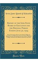 Report of the Iowa State Board of Education for the Biennial Period Ending June 30, 1924: State University of Iowa, Iowa State College of Agriculture and Mechanic Arts, Iowa State Teachers College, School for the Blind, School for the Deaf
