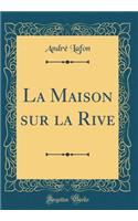 La Maison Sur La Rive (Classic Reprint)