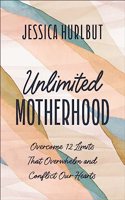 Unlimited Motherhood: Overcome 12 Limits That Overwhelm and Conflict Our Hearts