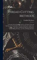 Thread-Cutting Methods: A Treatise On the Operation and Use of Various Tools and Machines for Forming Screw Threads, Including the Application of Lathes, Taps, Dies, Standa